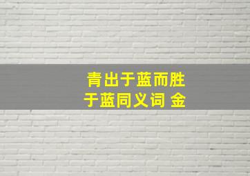 青出于蓝而胜于蓝同义词 金